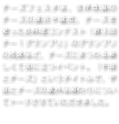 チーズフェスタは、世界各国のチーズの展示や販売、チーズを使ったお料理コンテスト「第３回チー１グランプリ」のグランプリの発表など、チーズにまつわる楽しくて役に立つイベント。「宇宙とチーズ」というタイトルで、宇宙とチーズの意外な関わりについてトークさせていただきました。