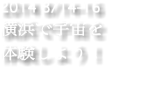 2014 8/14-16 横浜で宇宙を 体験しよう！