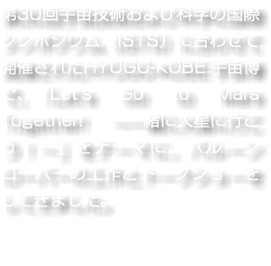 第30回宇宙技術および科学の国際シンポジウム（ISTS）に合わせて開催されたHYOGO-KOBE 宇宙博で、「Let's Go to Mars Together! ～一緒に火星に行こう！～」をテーマに、バルーンローバーの工作とトークショーをしてきました。