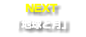 NEXT 「地球と月」