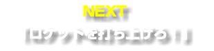NEXT 「ロケットを打ち上げろ！」