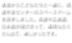 香港からこどもたちと一緒に、筑波宇宙センターのスペースドームを見学しました。英語や広東語、日本語が飛び交って、質問もたくさん出て、楽しかったです。