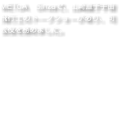METoA Ginzaで、山崎直子宇宙飛行士のトークショーがあり、司会役を務めました。