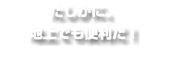 たしかに、 地上でも便利だ！