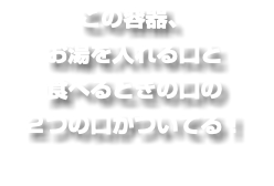 この容器、 お湯を入れる口と 食べるときの口の ２つの口がついてる！