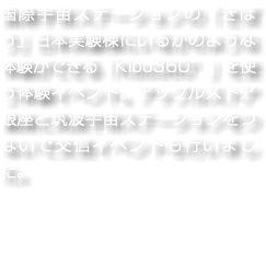 国際宇宙ステーションの「きぼう」日本実験棟にいるかのような体験ができる「Kibo360°」を使う体験イベント。アップルストア銀座と筑波宇宙ステーションをつないで交信イベントも行いました。