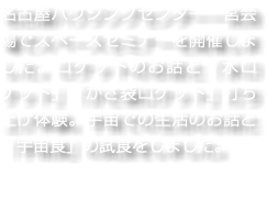 名古屋ハウジングセンター一宮会場でスペースセミナーを開催しました。ロケットのお話と「水ロケット」「かさ袋ロケット」打ち上げ体験。宇宙での生活のお話と「宇宙食」の試食をしました。