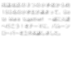 両国地区の３つの小学校から約150名の小学生が集まって、Go to Mars together!　一緒に火星へ行こう！をテーマに、バルーンローバーを工作実験しました。