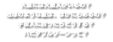 火星には火星人がいるの？ 地球のような星は、ほかにもあるの？ 宇宙人に会ったらどうする？ ハビタブルゾーンって？
